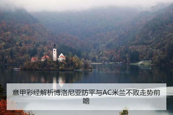 意甲彩经解析博洛尼亚防平与AC米兰不败走势前瞻